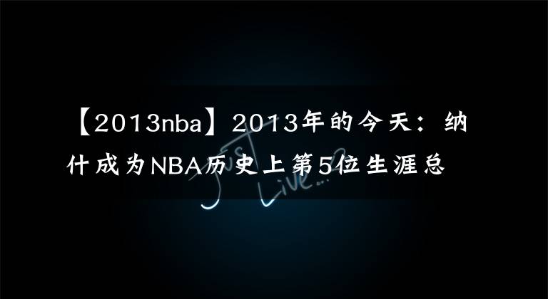 【2013nba】2013年的今天：納什成為NBA歷史上第5位生涯總助攻數(shù)破萬的球員