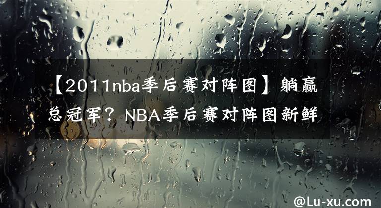 【2011nba季后賽對(duì)陣圖】躺贏總冠軍？NBA季后賽對(duì)陣圖新鮮出爐，湖人坐收漁翁之利