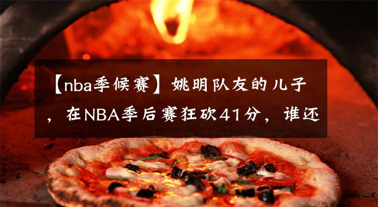 【nba季候賽】姚明隊(duì)友的兒子，在NBA季后賽狂砍41分，誰(shuí)還記得布倫森的爸爸？