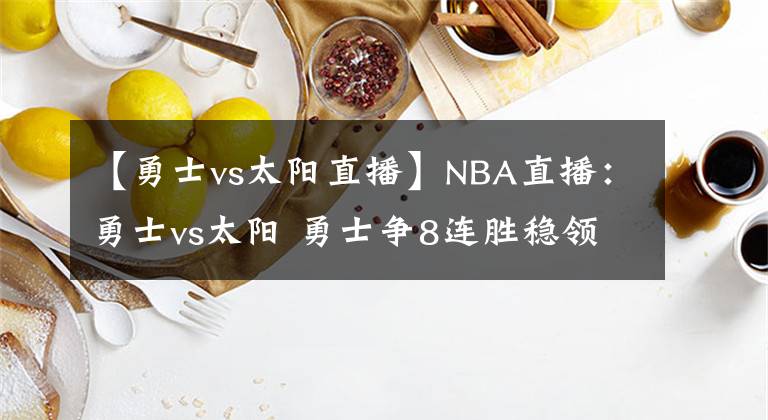 【勇士vs太陽(yáng)直播】NBA直播：勇士vs太陽(yáng) 勇士爭(zhēng)8連勝穩(wěn)領(lǐng)頭羊之位，太陽(yáng)追隊(duì)史紀(jì)錄