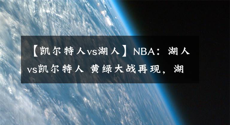 【凱爾特人vs湖人】NBA：湖人vs凱爾特人 黃綠大戰(zhàn)再現(xiàn)，湖人或繼續(xù)不敵