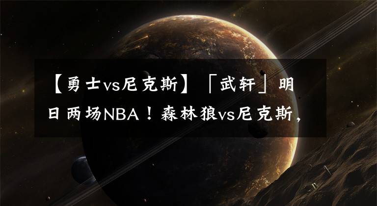 【勇士vs尼克斯】「武軒」明日兩場(chǎng)NBA！森林狼vs尼克斯，活塞vs勇士