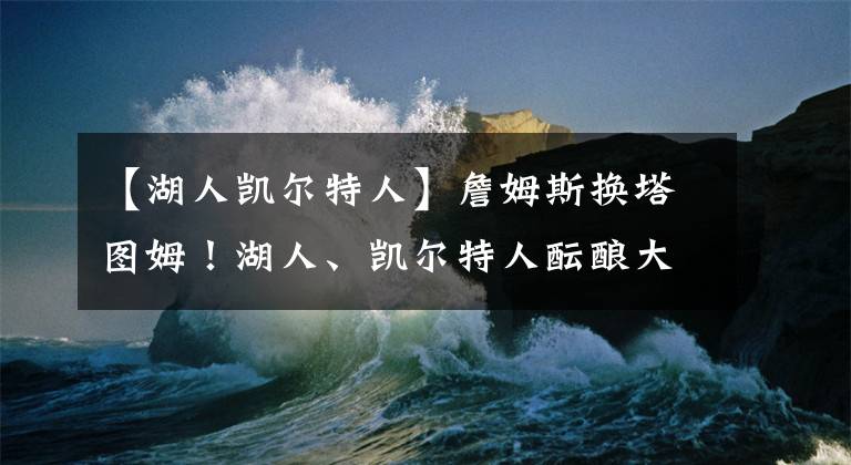 【湖人凱爾特人】詹姆斯換塔圖姆！湖人、凱爾特人醞釀大交易，濃眉淪為籌碼？