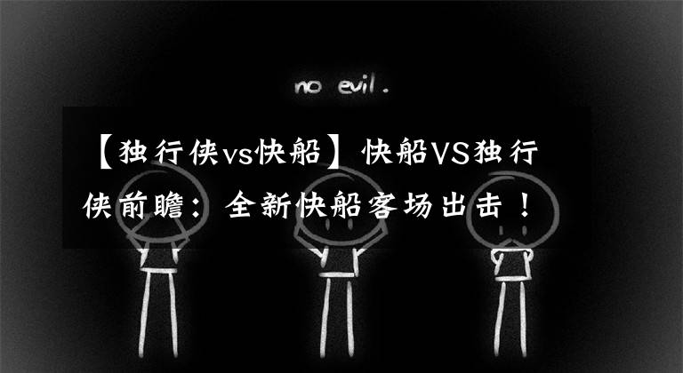 【獨行俠vs快船】快船VS獨行俠前瞻：全新快船客場出擊！迎戰(zhàn)獨行俠能否止住連敗？