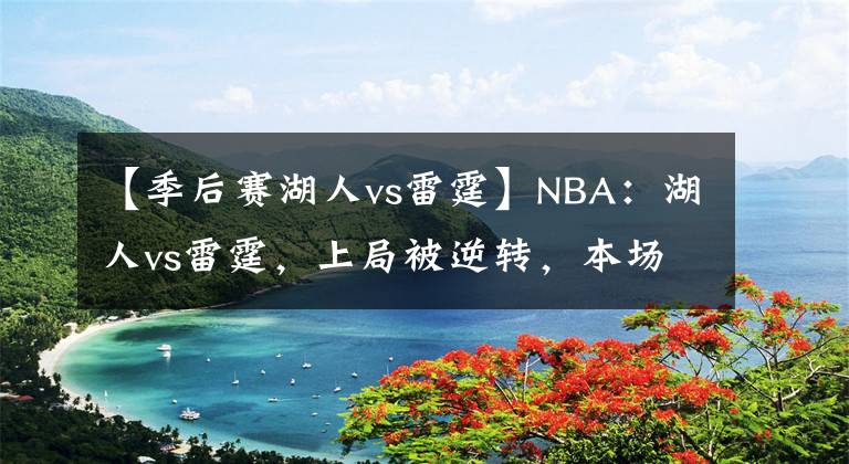 【季后賽湖人vs雷霆】NBA：湖人vs雷霆，上局被逆轉(zhuǎn)，本場湖人不會給予任何機(jī)會