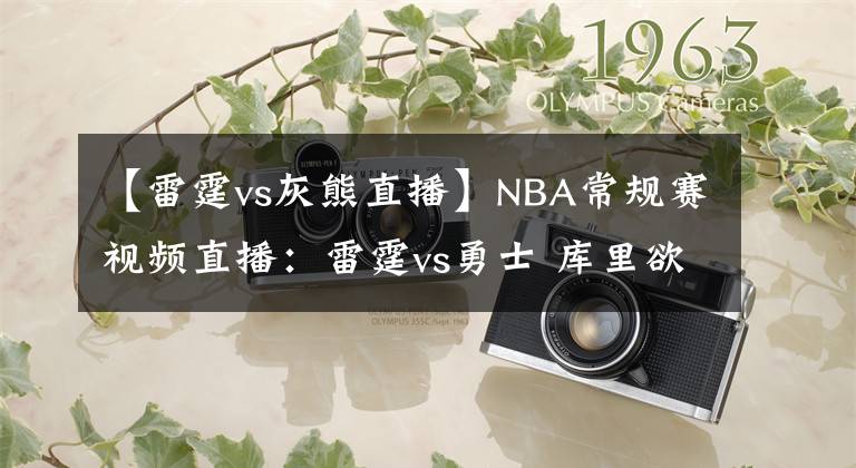 【雷霆vs灰熊直播】NBA常規(guī)賽視頻直播：雷霆vs勇士 庫里欲開啟飆分模式率隊(duì)止頹