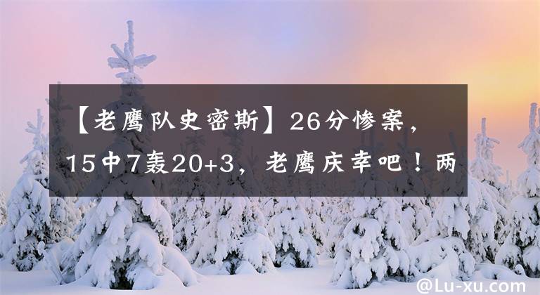 【老鷹隊(duì)史密斯】26分慘案，15中7轟20+3，老鷹慶幸吧！兩虎將25投6鐵，東契奇認(rèn)栽