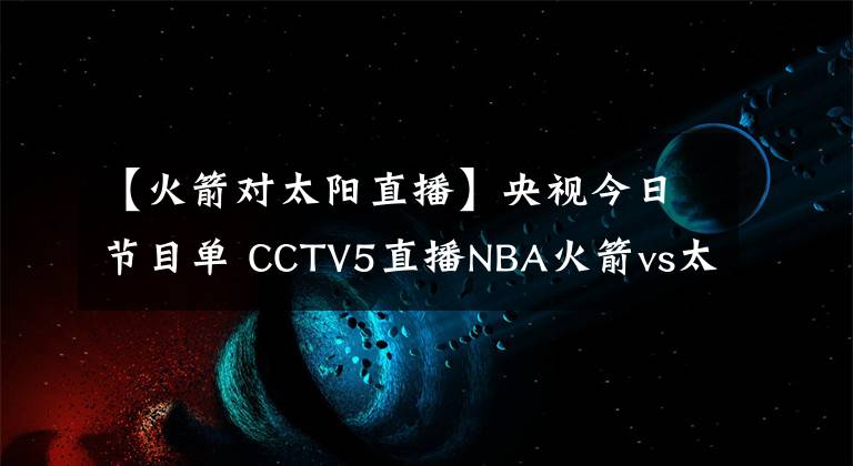 【火箭對太陽直播】央視今日節(jié)目單 CCTV5直播NBA火箭vs太陽 CCTV5+轉(zhuǎn)高山滑雪世錦賽