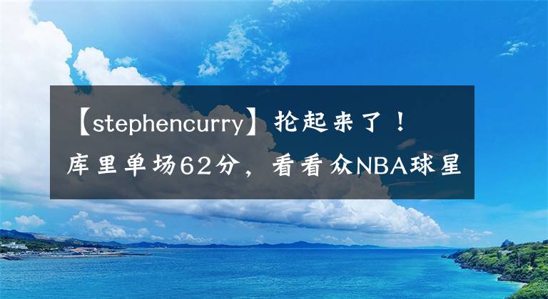 【stephencurry】掄起來了！庫里單場62分，看看眾NBA球星是如何在線吹