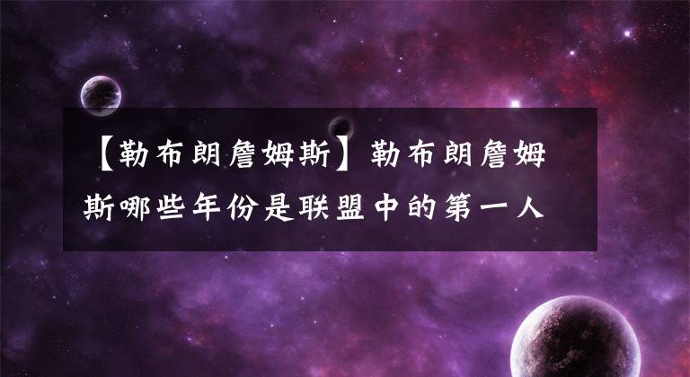 【勒布朗詹姆斯】勒布朗詹姆斯哪些年份是聯盟中的第一人？