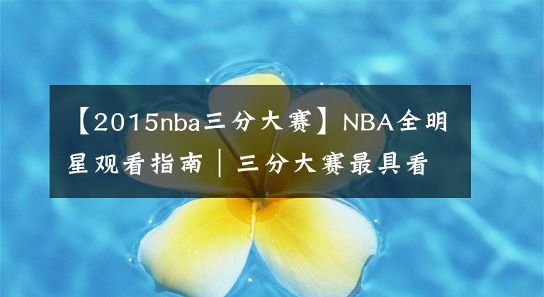 【2015nba三分大賽】NBA全明星觀看指南｜三分大賽最具看點，正賽致敬科比