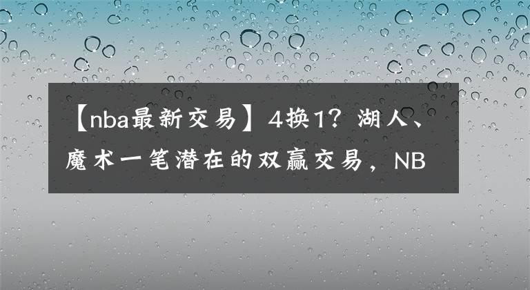 【nba最新交易】4換1？湖人、魔術(shù)一筆潛在的雙贏交易，NBA又一頂級強隊要來了？