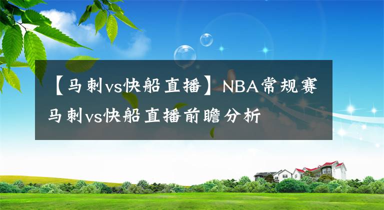 【馬刺vs快船直播】NBA常規(guī)賽馬刺vs快船直播前瞻分析