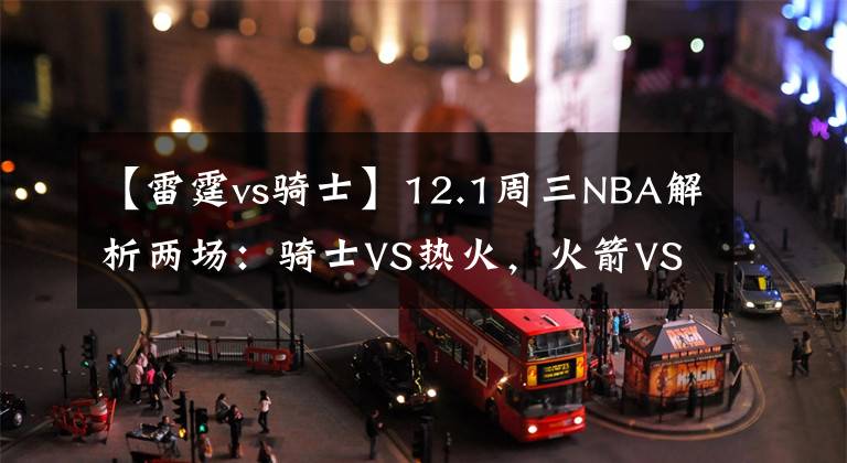 【雷霆vs騎士】12.1周三NBA解析兩場：騎士VS熱火，火箭VS雷霆！