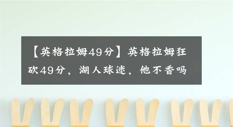 【英格拉姆49分】英格拉姆狂砍49分，湖人球迷，他不香嗎？