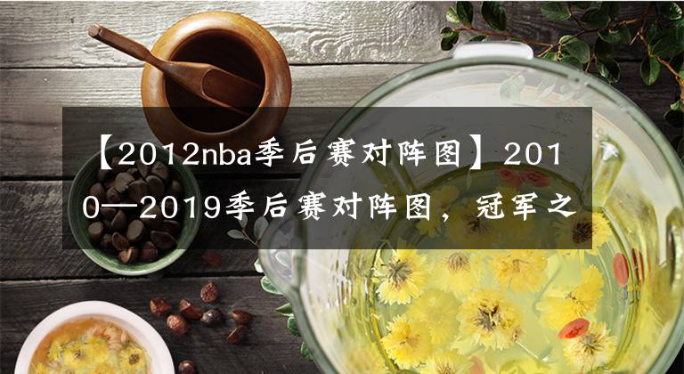 【2012nba季后賽對陣圖】2010—2019季后賽對陣圖，冠軍之路，王朝更替