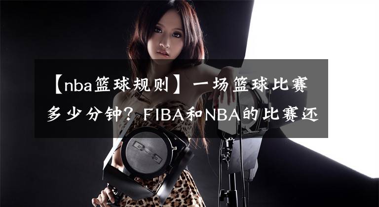 【nba籃球規(guī)則】一場(chǎng)籃球比賽多少分鐘？FIBA和NBA的比賽還真不一樣