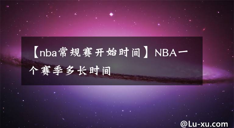 【nba常規(guī)賽開(kāi)始時(shí)間】NBA一個(gè)賽季多長(zhǎng)時(shí)間