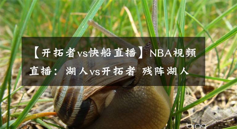 【開拓者vs快船直播】NBA視頻直播：湖人vs開拓者 殘陣湖人能否抵擋士氣正盛的開拓者？