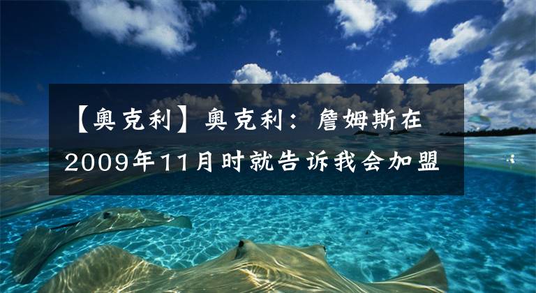 【奧克利】奧克利：詹姆斯在2009年11月時(shí)就告訴我會(huì)加盟熱火