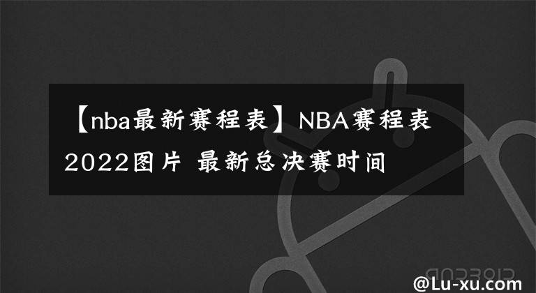 【nba最新賽程表】NBA賽程表2022圖片 最新總決賽時間