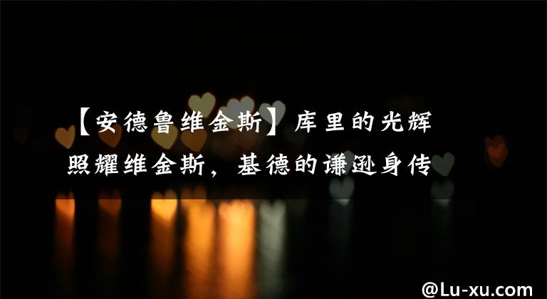 【安德魯維金斯】庫里的光輝照耀維金斯，基德的謙遜身傳東契齊