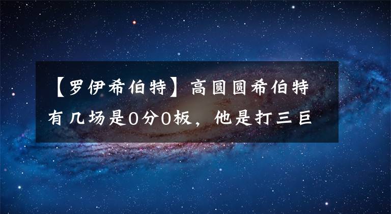 【羅伊希伯特】高圓圓希伯特有幾場(chǎng)是0分0板，他是打三巨頭熱火隊(duì)就巔峰的狠角色