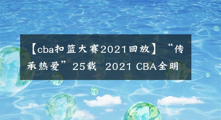 【cba扣籃大賽2021回放】“傳承熱愛”25載  2021 CBA全明星周末榮耀綻放