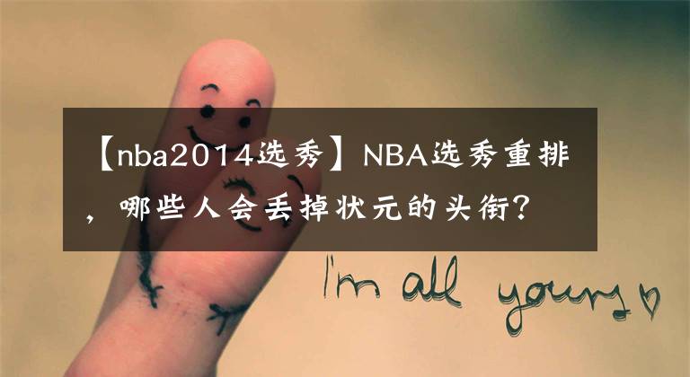 【nba2014選秀】NBA選秀重排，哪些人會丟掉狀元的頭銜？