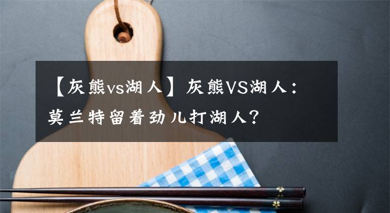 【灰熊vs湖人】灰熊VS湖人：莫蘭特留著勁兒打湖人？