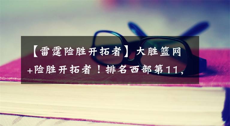 【雷霆險勝開拓者】大勝籃網(wǎng)+險勝開拓者！排名西部第11，重建的雷霆又要進季后賽？