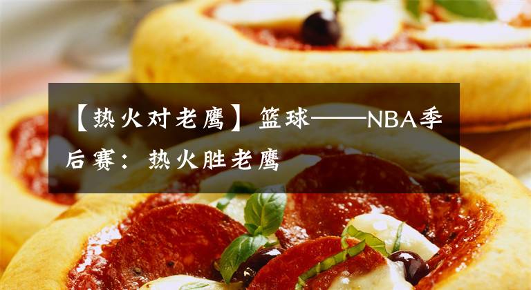 【熱火對老鷹】籃球——NBA季后賽：熱火勝老鷹