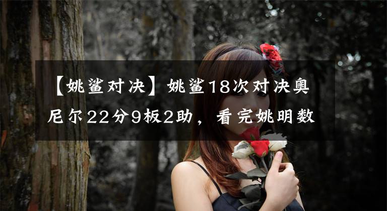 【姚鯊對決】姚鯊18次對決奧尼爾22分9板2助，看完姚明數(shù)據(jù)還說他不如奧尼爾嗎