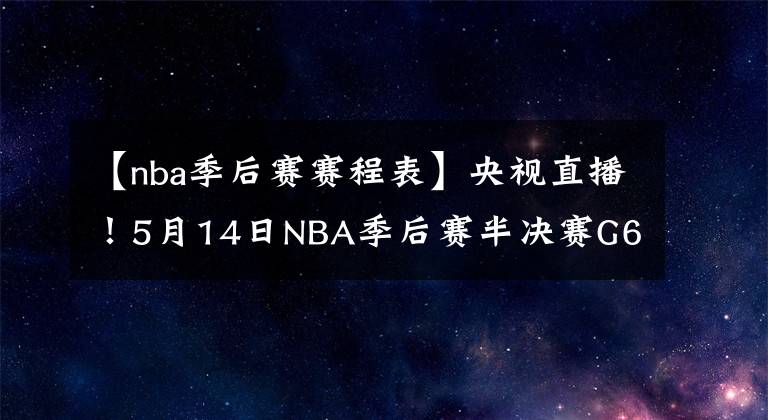 【nba季后賽賽程表】央視直播！5月14日NBA季后賽半決賽G6賽程出爐：勇士隊晉級在望