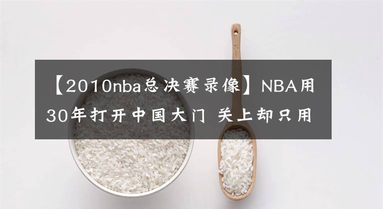 【2010nba總決賽錄像】NBA用30年打開中國大門 關(guān)上卻只用了3天