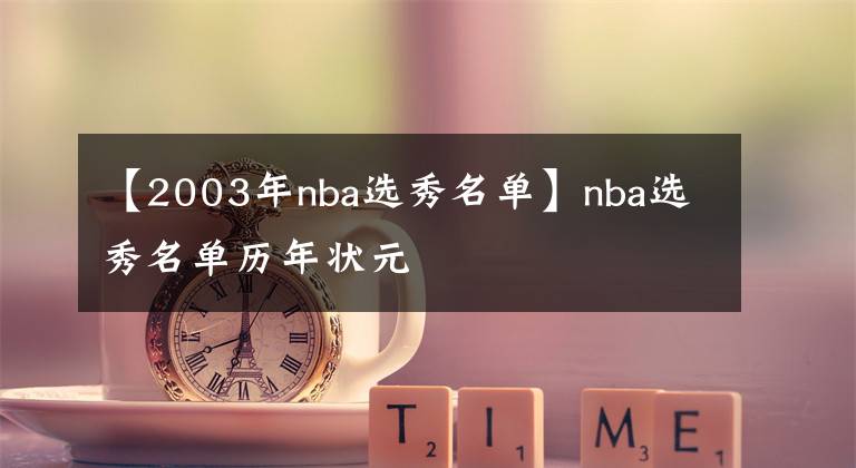 【2003年nba選秀名單】nba選秀名單歷年狀元