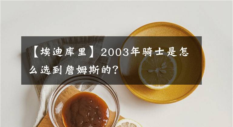 【埃迪庫里】2003年騎士是怎么選到詹姆斯的？