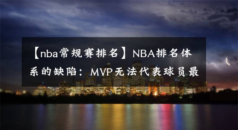 【nba常規(guī)賽排名】NBA排名體系的缺陷：MVP無法代表球員最高水平，卻對榮譽加成最高