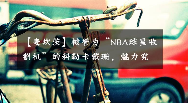 【麥坎茨】被譽(yù)為“NBA球星收割機(jī)”的科勒卡戴珊，魅力究竟在哪里？