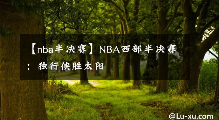 【nba半決賽】NBA西部半決賽：獨(dú)行俠勝太陽(yáng)