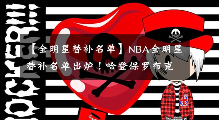 【全明星替補(bǔ)名單】NBA全明星替補(bǔ)名單出爐！哈登保羅布克均在列 兩人生涯首次入選