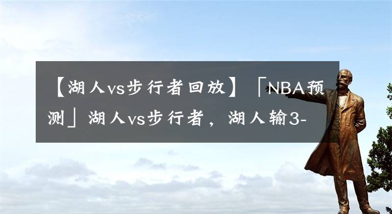 【湖人vs步行者回放】「NBA預(yù)測(cè)」湖人vs步行者，湖人輸3-5分鐘，結(jié)果未知，輕輕期待