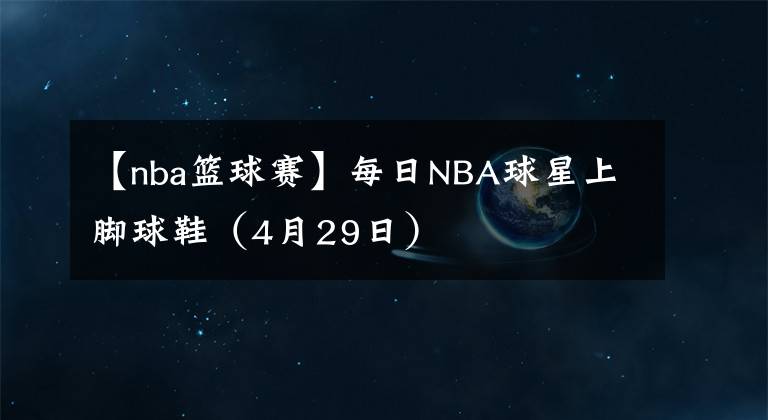 【nba籃球賽】每日NBA球星上腳球鞋（4月29日）