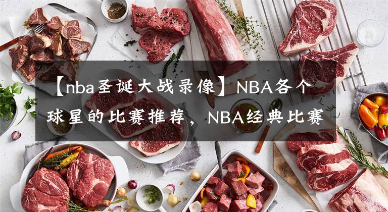 【nba圣誕大戰(zhàn)錄像】NBA各個球星的比賽推薦，NBA經(jīng)典比賽大全，NBA經(jīng)典比賽錄像回放