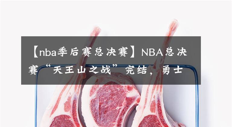 【nba季后賽總決賽】NBA總決賽“天王山之戰(zhàn)”完結(jié)，勇士連勝搶下冠軍點