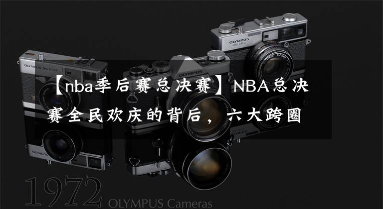 【nba季后賽總決賽】NBA總決賽全民歡慶的背后，六大跨圈層傳播彰顯矩陣效應(yīng)