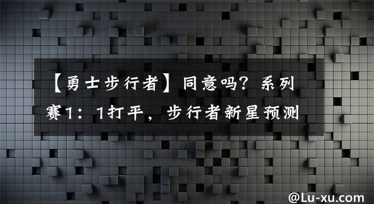 【勇士步行者】同意嗎？系列賽1：1打平，步行者新星預(yù)測總決賽：勇士6場奪冠