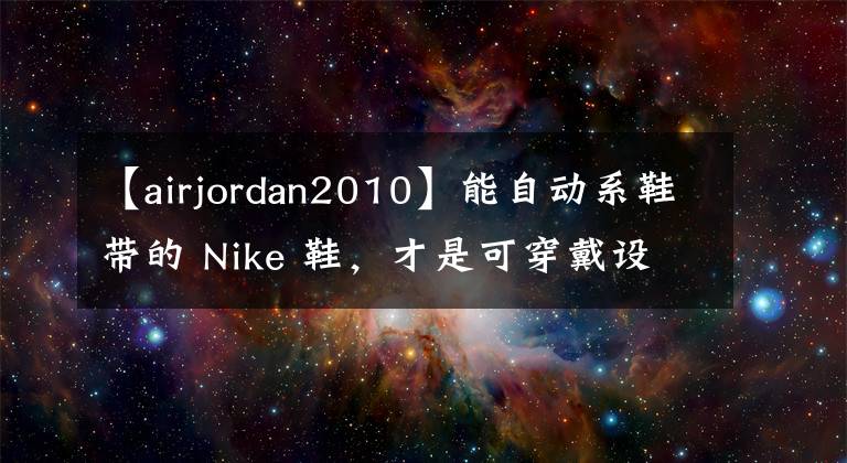 【airjordan2010】能自動系鞋帶的 Nike 鞋，才是可穿戴設(shè)備該有的樣子