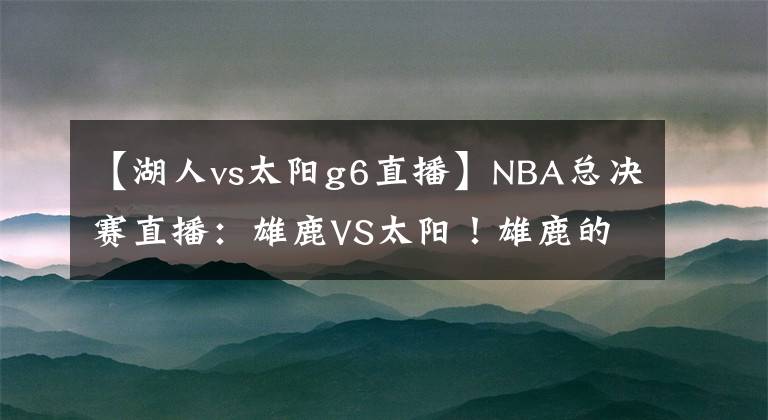 【湖人vs太陽g6直播】NBA總決賽直播：雄鹿VS太陽！雄鹿的大難題，太陽的小隱患