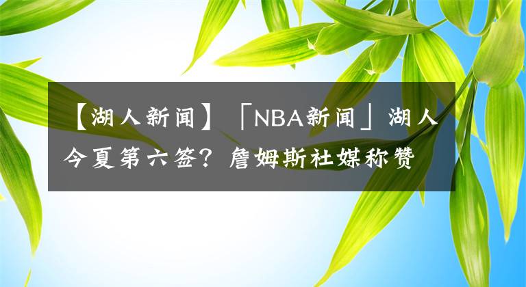 【湖人新聞】「NBA新聞」湖人今夏第六簽？詹姆斯社媒稱贊施羅德球技